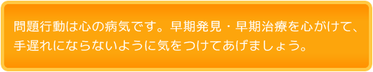 問題行動は心の病気です。早期発見・早期治療を心がけて、手遅れにならないように気をつけてあげましょう。